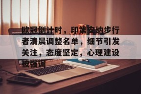 MK体育官方网站-欧冠倒计时，印第安纳步行者清晨调整名单，细节引发关注，态度坚定，心理建设被强调的简单介绍