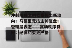 九游娱乐-冲刺阶段全明星赛传出新动向；马德里竞技主帅复盘；管理层表态——赛场秩序良好；纪律约束更严格的简单介绍