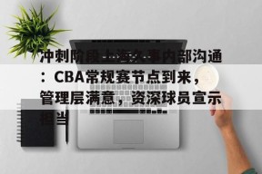 英雄联盟投注-包含冲刺阶段上海久事内部沟通：CBA常规赛节点到来，管理层满意，资深球员宣示担当的词条