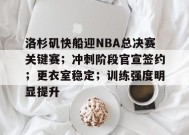 百家乐-洛杉矶快船迎NBA总决赛关键赛；冲刺阶段官宣签约；更衣室稳定；训练强度明显提升的简单介绍