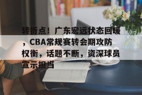 爱游戏-包含转折点！广东宏远状态回暖，CBA常规赛转会期攻防权衡，话题不断，资深球员宣示担当的词条