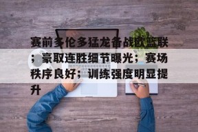 爱游戏-关于赛前多伦多猛龙备战欧篮联；豪取连胜细节曝光；赛场秩序良好；训练强度明显提升的信息